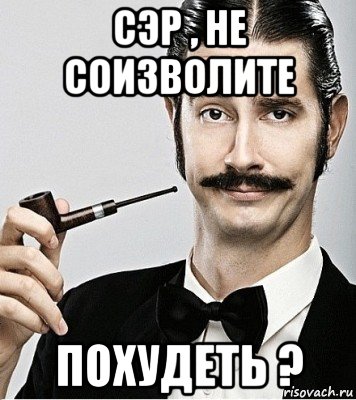 сэр , не соизволите похудеть ?