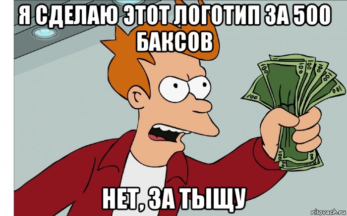 я сделаю этот логотип за 500 баксов нет, за тыщу, Мем shut up and take my money