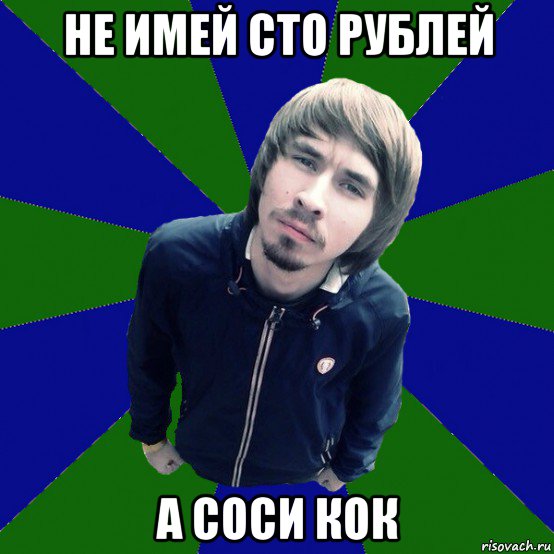 Что за новый мем сосал не имей сто рублей а соси кок, Мем Соси кок - Рисовач .Ру