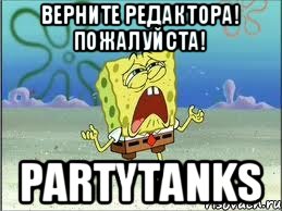 Верните редактора! Пожалуйста! PartyTanks, Мем Спанч Боб плачет