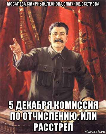 мосалева,смирный,леонова,сямуков,осетрова 5 декабря комиссия по отчислению. или расстрел, Мем  сталин цветной