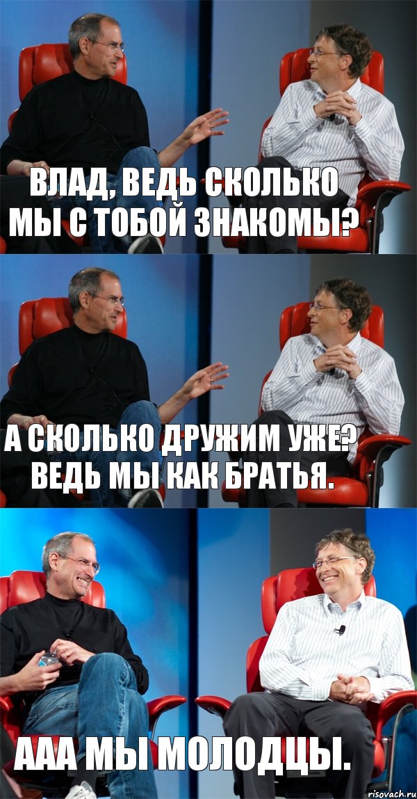 Влад, ведь сколько мы с тобой знакомы? А сколько дружим уже? Ведь мы как Братья. ААА Мы молодцы., Комикс Стив Джобс и Билл Гейтс (3 зоны)