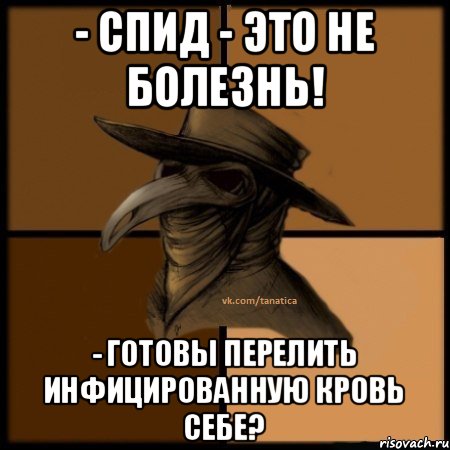 - СПИД - это не болезнь! - Готовы перелить инфицированную кровь себе?, Мем  Чума