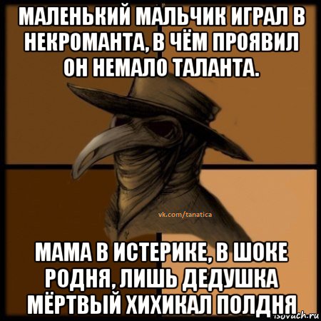 маленький мальчик играл в некроманта, в чём проявил он немало таланта. мама в истерике, в шоке родня, лишь дедушка мёртвый хихикал полдня, Мем  Чума