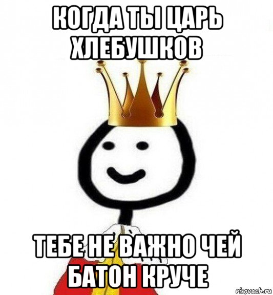 когда ты царь хлебушков тебе не важно чей батон круче, Мем Теребонька Царь