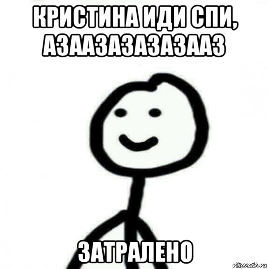 Никто либо. У вас синдром хлебушка. Кристина иди спать. Мем Хлебушек а чо.