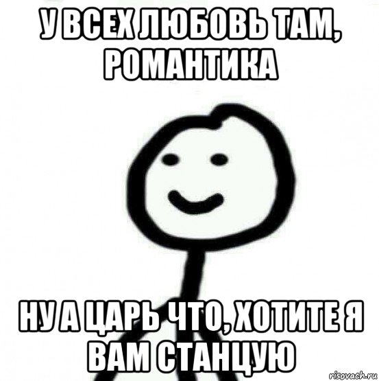 у всех любовь там, романтика ну а царь что, хотите я вам станцую, Мем Теребонька (Диб Хлебушек)