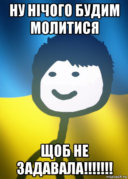 ну нічого будим молитися щоб не задавала!!!!!!!