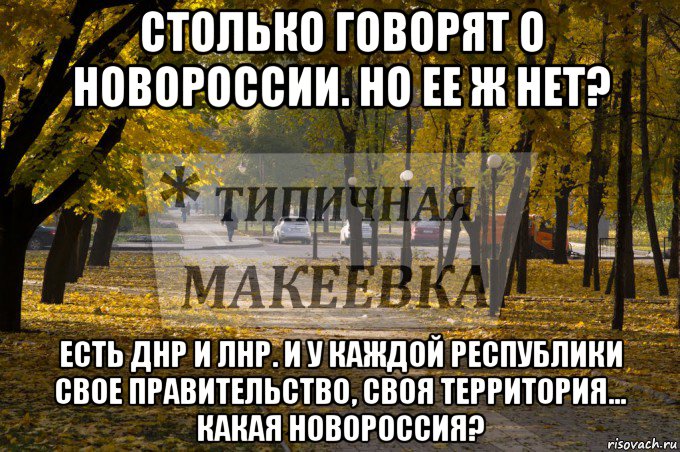 столько говорят о новороссии. но ее ж нет? есть днр и лнр. и у каждой республики свое правительство, своя территория... какая новороссия?, Мем Типичная Макеевка осень 2 - Рисовач .Ру