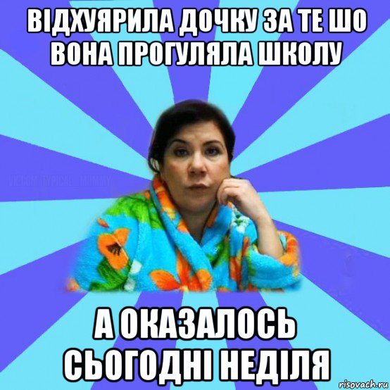 вiдхуярила дочку за те шо вона прогуляла школу а оказалось сьогоднi недiля, Мем типичная мама