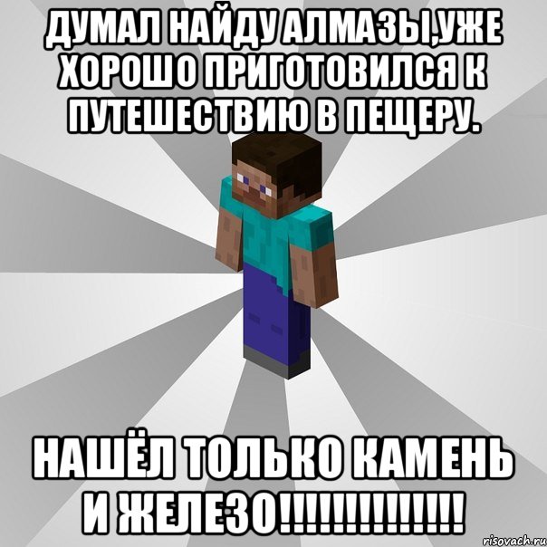 думал найду алмазы,уже хорошо приготовился к путешествию в пещеру. нашёл только КАМЕНЬ и ЖЕЛЕЗО!!!!!!!!!!!!!!, Мем Типичный игрок Minecraft