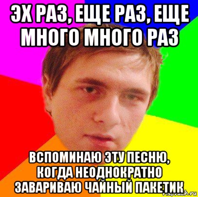 Эх раз еще раз. Эх раз ещё раз ещё много много раз. Пакетик Мем. Пакетик заваривали много раз. Раз раз.