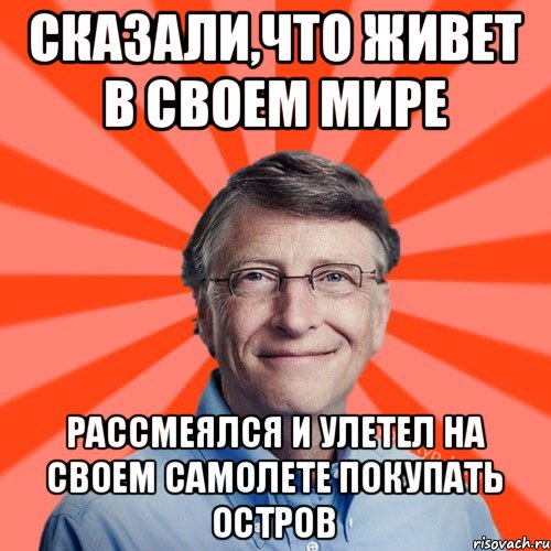 Сказали,что живет в своем мире Рассмеялся и улетел на своем самолете покупать остров, Мем Типичный Миллиардер (Билл Гейст)