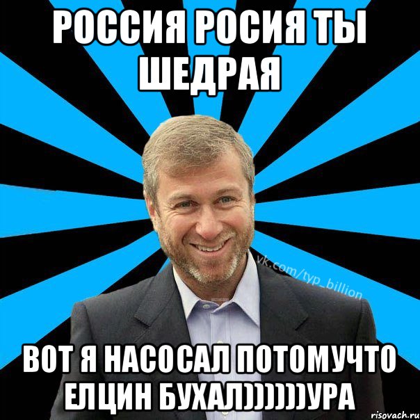 Россия росия ты шедрая Вот я насосал потомучто Елцин бухал))))))ура, Мем  Типичный Миллиардер (Абрамович)