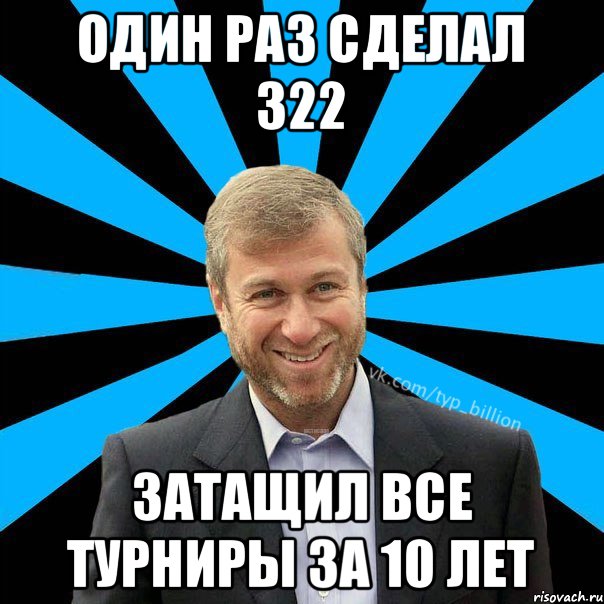 Один раз сделал 322 Затащил все турниры за 10 лет, Мем  Типичный Миллиардер (Абрамович)