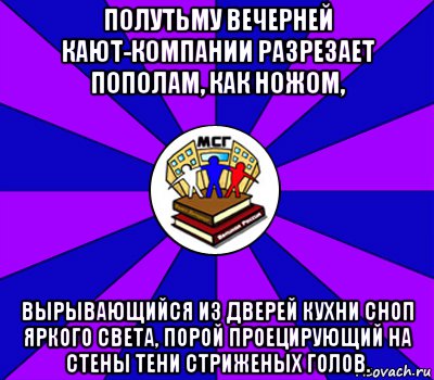 полутьму вечерней кают-компании разрезает пополам, как ножом, вырывающийся из дверей кухни сноп яркого света, порой проецирующий на стены тени стриженых голов., Мем Типичный МСГ