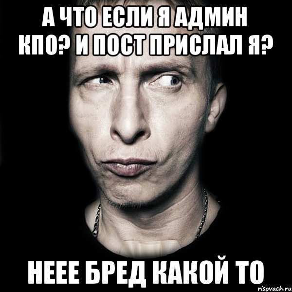 а что если я админ КПО? и пост прислал я? неее бред какой то, Мем  Типичный Охлобыстин