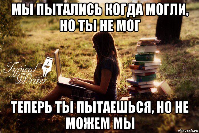 мы пытались когда могли, но ты не мог теперь ты пытаешься, но не можем мы, Мем Типичный писатель