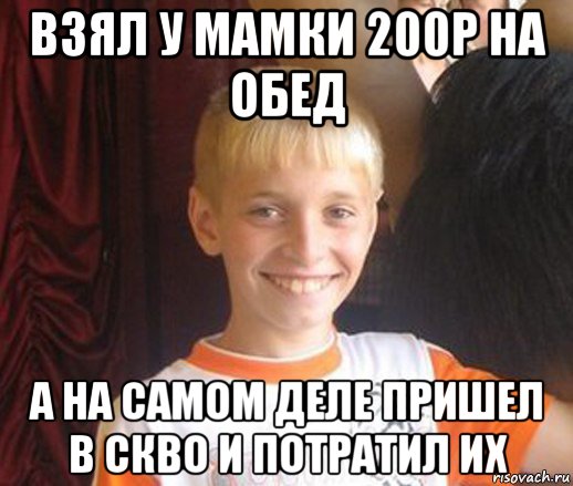 взял у мамки 200р на обед а на самом деле пришел в скво и потратил их, Мем Типичный школьник