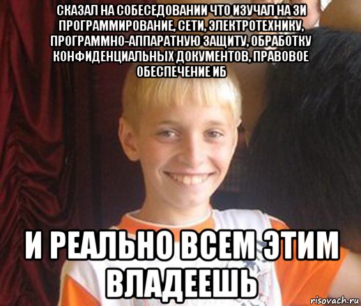 сказал на собеседовании что изучал на зи программирование, сети, электротехнику, программно-аппаратную защиту, обработку конфиденциальных документов, правовое обеспечение иб и реально всем этим владеешь, Мем Типичный школьник