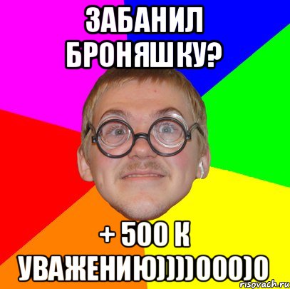 забанил броняшку? + 500 к уважению))))000)0, Мем Типичный ботан