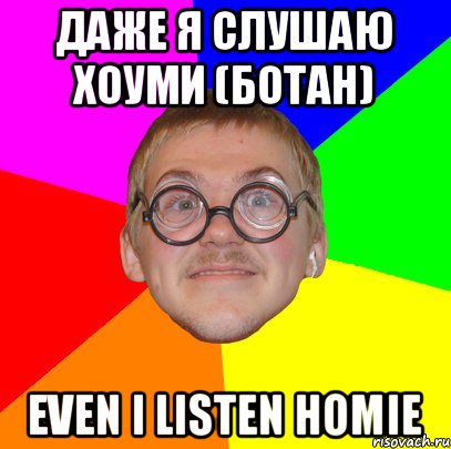 Даже я слушаю хоуми (БОТАН) Even I listen homie, Мем Типичный ботан