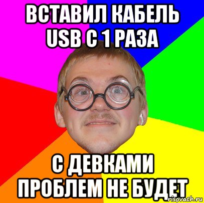 Вставил кабель Usb с 1 раза С девками проблем не будет, Мем Типичный ботан