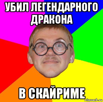 Убил легендарного дракона в скайриме, Мем Типичный ботан