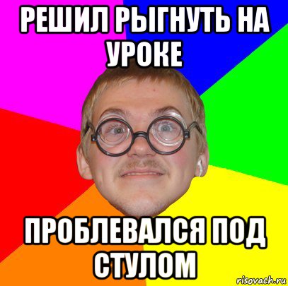 решил рыгнуть на уроке проблевался под стулом, Мем Типичный ботан