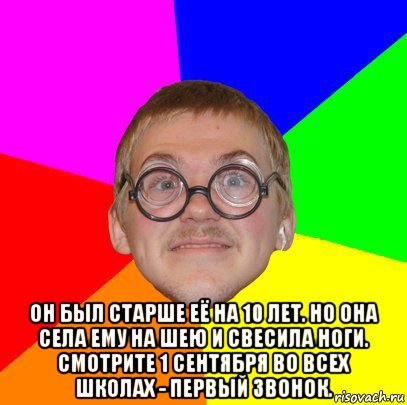 Тот год был старый этот будет. Он старый был. Она села ему на шею 1 сентября. Он был старше ее на 10 лет она села ему на шею смотрите во всех школах. Он был старше ее на 10 лет но она села ему на шею.