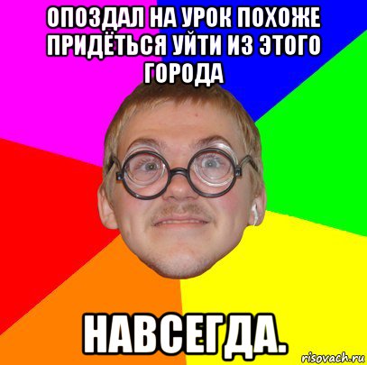 опоздал на урок похоже придёться уйти из этого города навсегда., Мем Типичный ботан