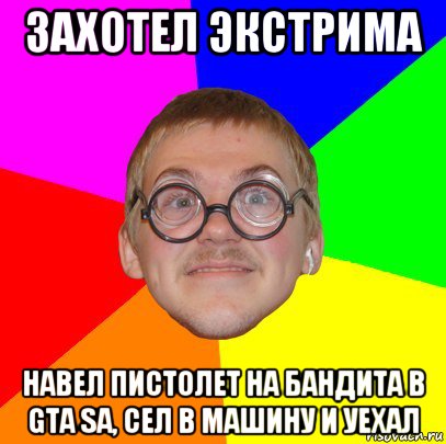 захотел экстрима навел пистолет на бандита в gta sa, сел в машину и уехал, Мем Типичный ботан