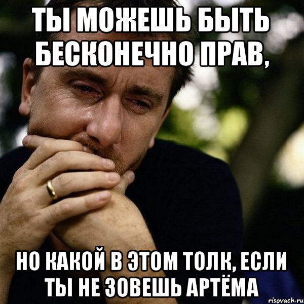 Ты можешь быть бесконечно прав, но какой в этом толк, если ты не зовешь Артёма, Мем Тим рот плачет