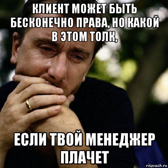 клиент может быть бесконечно права, но какой в этом толк, если твой менеджер плачет, Мем Тим рот плачет