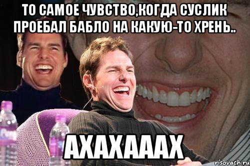 То самое чувство,когда суслик проебал бабло на какую-то хрень.. АХАХАААХ, Мем том круз