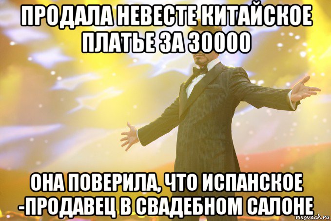 продала невесте китайское платье за 30000 она поверила, что испанское -продавец в свадебном салоне, Мем Тони Старк (Роберт Дауни младший)