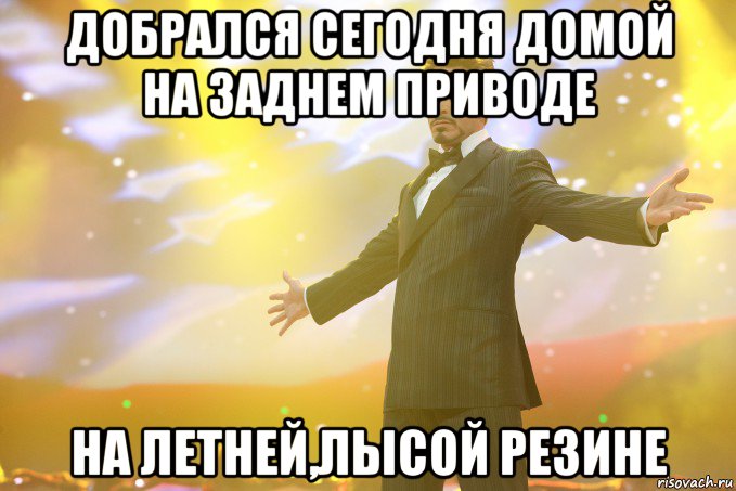 добрался сегодня домой на заднем приводе на летней,лысой резине, Мем Тони Старк (Роберт Дауни младший)