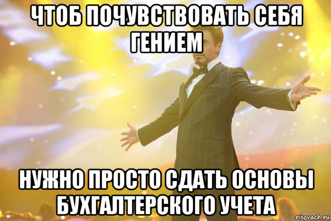 чтоб почувствовать себя гением нужно просто сдать основы бухгалтерского учета, Мем Тони Старк (Роберт Дауни младший)