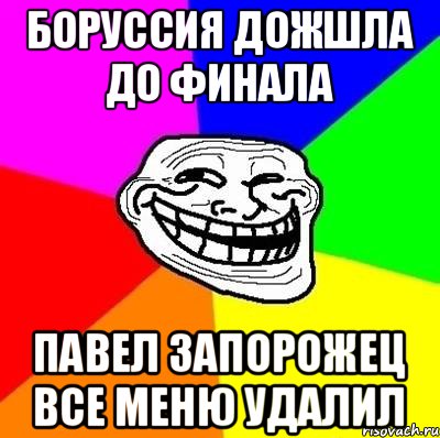 Боруссия дожшла до финала Павел Запорожец все меню удалил, Мем Тролль Адвайс