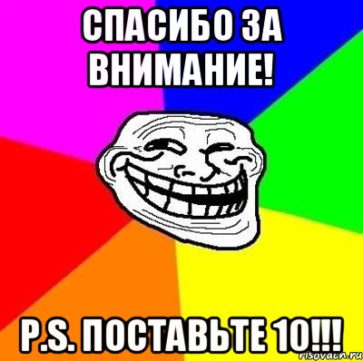 СПАСИБО ЗА ВНИМАНИЕ! P.S. ПОСТАВЬТЕ 10!!!, Мем Тролль Адвайс