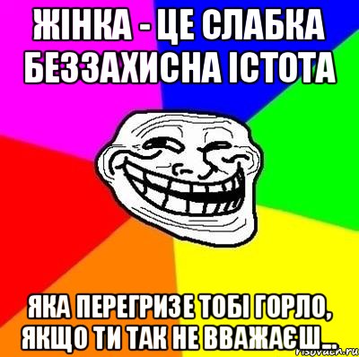 Жінка - це слабка беззахисна істота яка перегризе тобі горло, якщо ти так не вважаєш..., Мем Тролль Адвайс