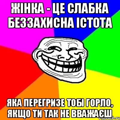 Жінка - це слабка беззахисна істота яка перегризе тобі горло, якщо ти так не вважаєш, Мем Тролль Адвайс