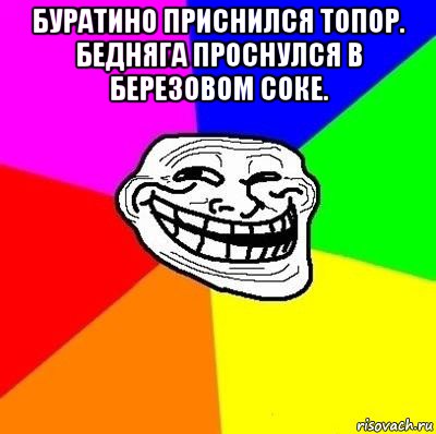 буратино приснился топор. бедняга проснулся в березовом соке. , Мем Тролль Адвайс