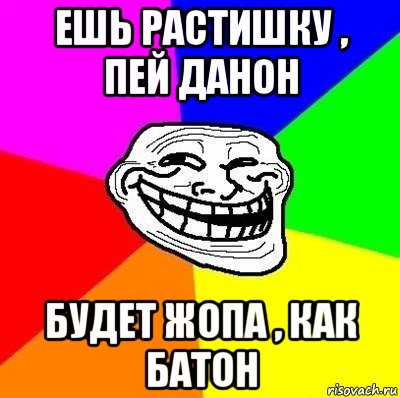 ешь растишку , пей данон будет жопа , как батон, Мем Тролль Адвайс