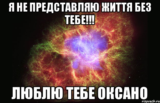 я не представляю життя без тебе!!! люблю тебе Оксано, Мем Туманность