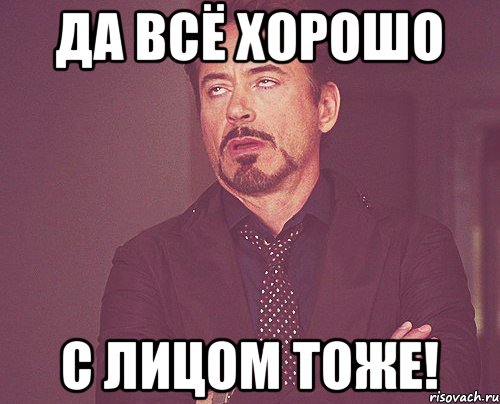 Да все хорошо. Хорошо Мем. Все хорошо Мем. Все хорошо все хорошо Мем.