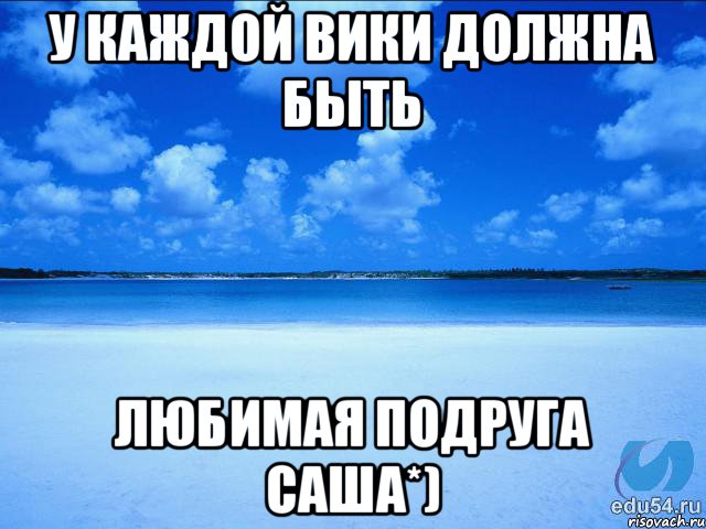 У каждой Вики должна быть Любимая подруга Саша*), Мем у каждой Ксюши должен быть свой 