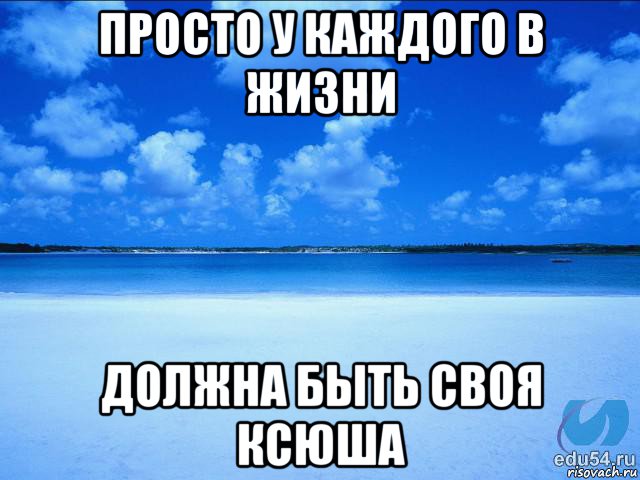 просто у каждого в жизни должна быть своя ксюша, Мем у каждой Ксюши должен быть свой 