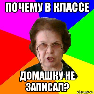 почему в классе домашку не записал?, Мем Типичная училка