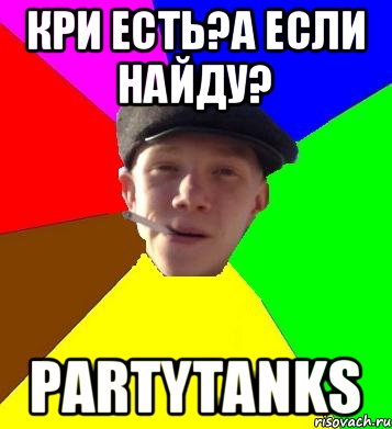 Кри есть?А если найду? PartyTanks, Мем умный гопник